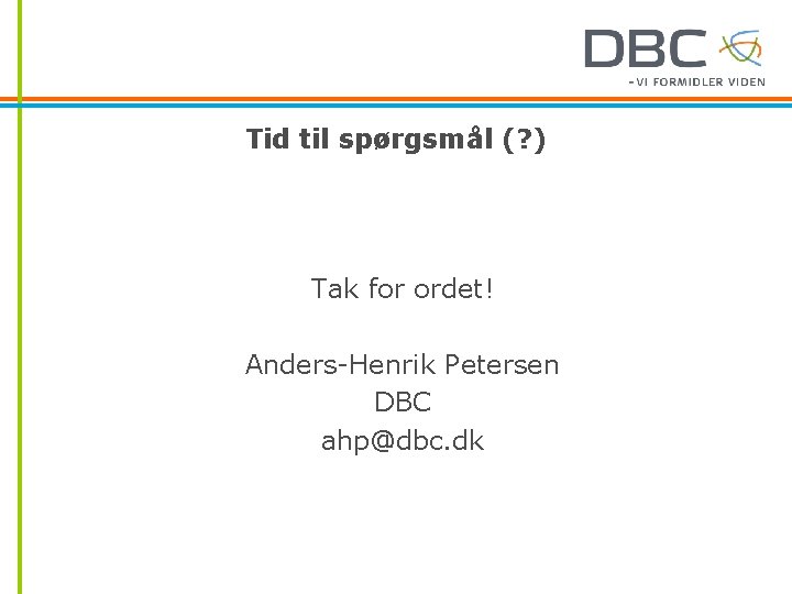 Tid til spørgsmål (? ) Tak for ordet! Anders-Henrik Petersen DBC ahp@dbc. dk 