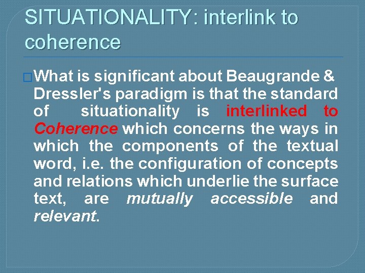SITUATIONALITY: interlink to coherence �What is significant about Beaugrande & Dressler's paradigm is that