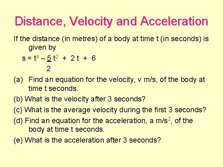 Distance, Velocity and Acceleration If the distance (in metres) of a body at time