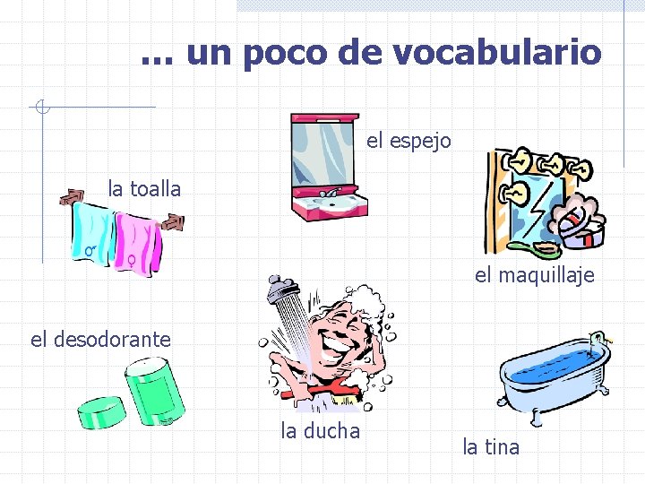 … un poco de vocabulario el espejo la toalla el maquillaje el desodorante la