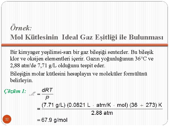 Örnek: Mol Kütlesinin Ideal Gaz Eşitliği ile Bulunması Bir kimyager yeşilimsi-sarı bir gaz bileşiği