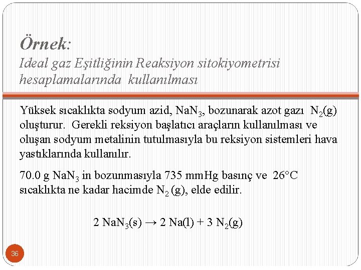 Örnek: Ideal gaz Eşitliğinin Reaksiyon sitokiyometrisi hesaplamalarında kullanılması Yüksek sıcaklıkta sodyum azid, Na. N