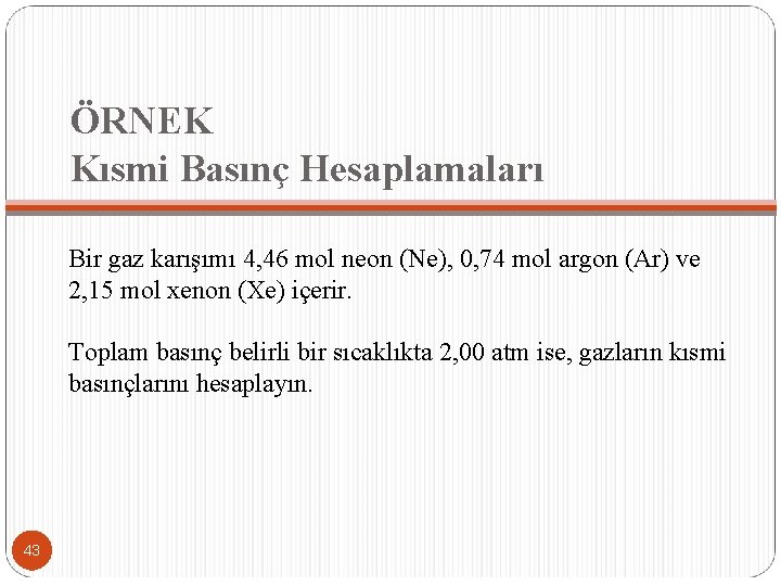 ÖRNEK Kısmi Basınç Hesaplamaları Bir gaz karışımı 4, 46 mol neon (Ne), 0, 74