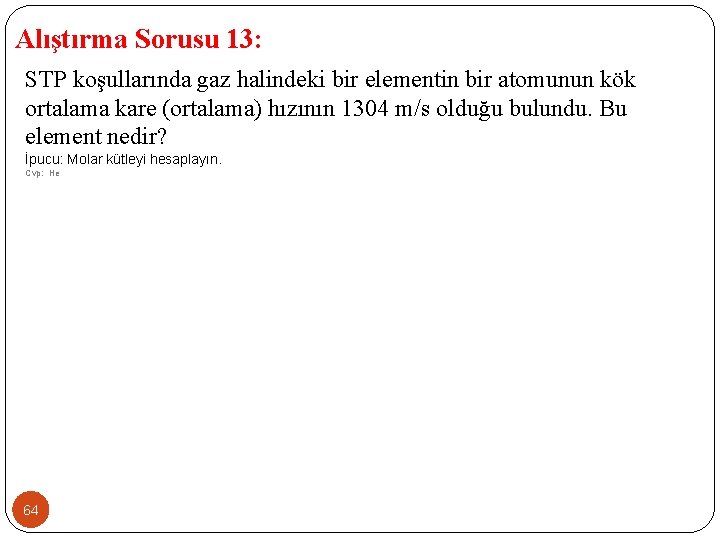 Alıştırma Sorusu 13: STP koşullarında gaz halindeki bir elementin bir atomunun kök ortalama kare