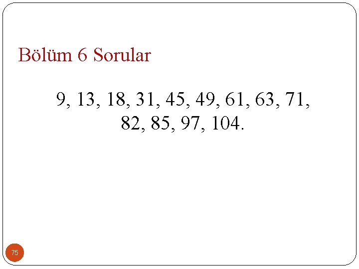 Bölüm 6 Sorular 9, 13, 18, 31, 45, 49, 61, 63, 71, 82, 85,