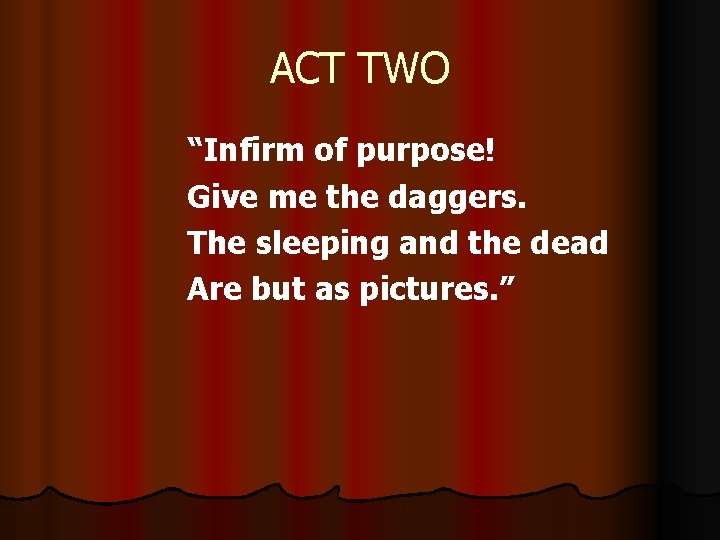 ACT TWO “Infirm of purpose! Give me the daggers. The sleeping and the dead