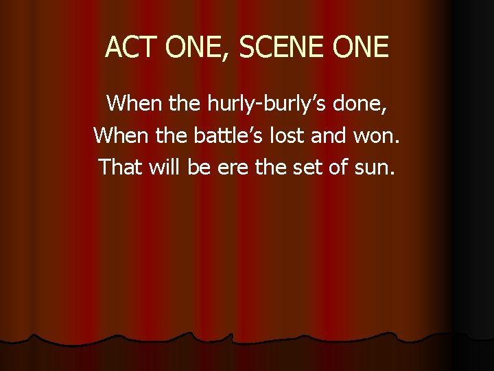 ACT ONE, SCENE ONE When the hurly-burly’s done, When the battle’s lost and won.