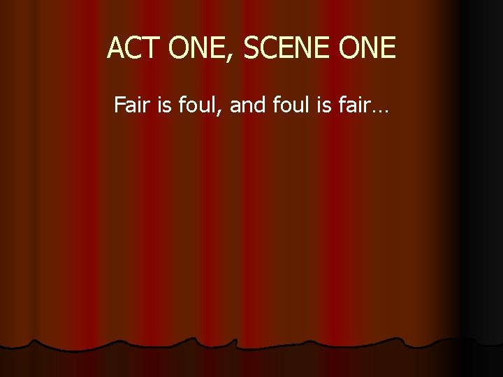 ACT ONE, SCENE ONE Fair is foul, and foul is fair… 