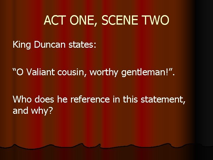 ACT ONE, SCENE TWO King Duncan states: “O Valiant cousin, worthy gentleman!”. Who does