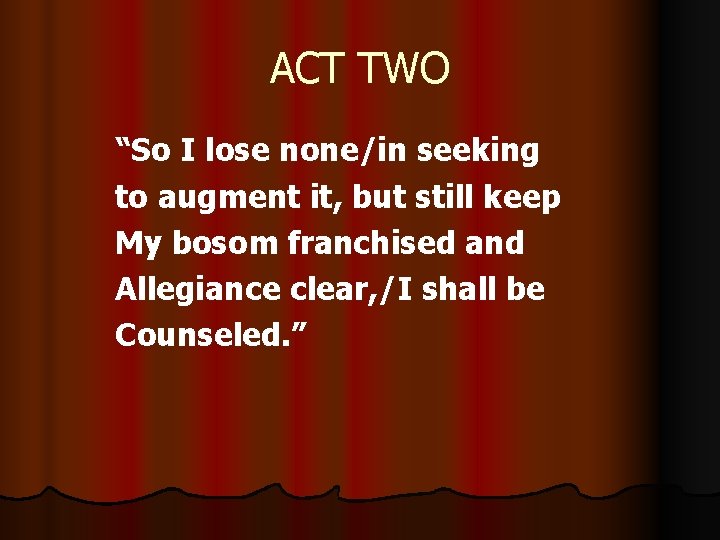 ACT TWO “So I lose none/in seeking to augment it, but still keep My