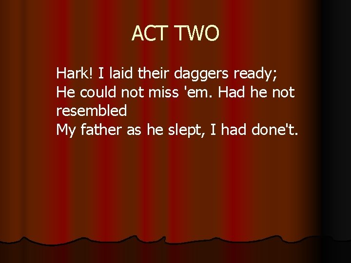 ACT TWO Hark! I laid their daggers ready; He could not miss 'em. Had