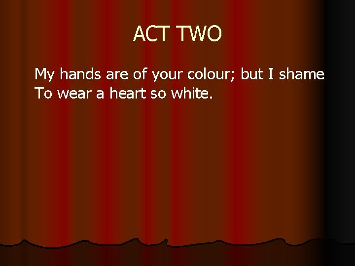 ACT TWO My hands are of your colour; but I shame To wear a