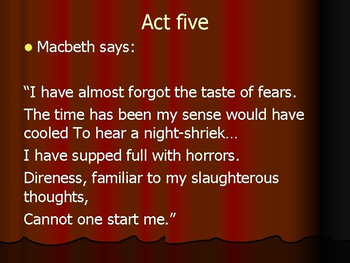 Act five l Macbeth says: “I have almost forgot the taste of fears. The