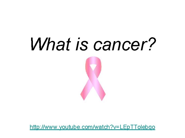 What is cancer? http: //www. youtube. com/watch? v=LEp. TTolebqo 