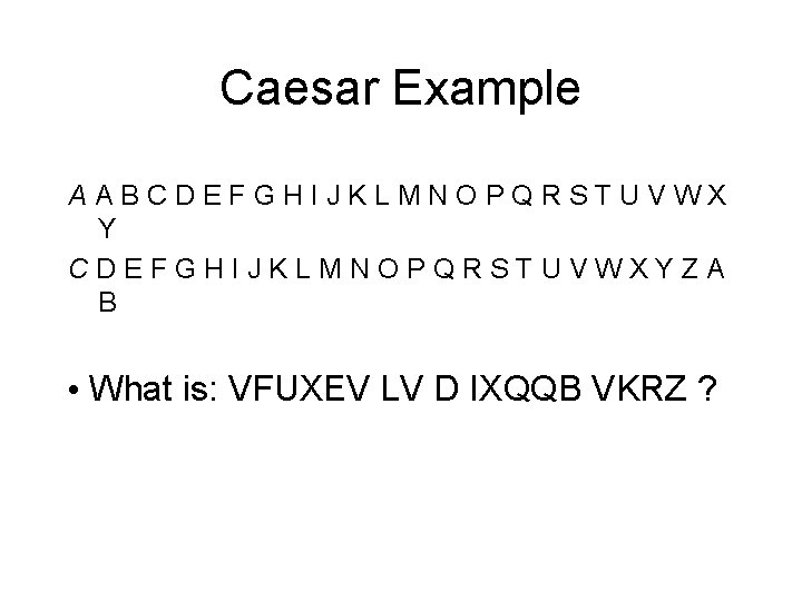 Caesar Example AABCDEFGHIJKLMNOPQRSTUVWX Y CDEFGHIJKLMNOPQRSTUVWXYZA B • What is: VFUXEV LV D IXQQB VKRZ Caesar Example AABCDEFGHIJKLMNOPQRSTUVWX Y CDEFGHIJKLMNOPQRSTUVWXYZA B • What is: VFUXEV LV D IXQQB VKRZ