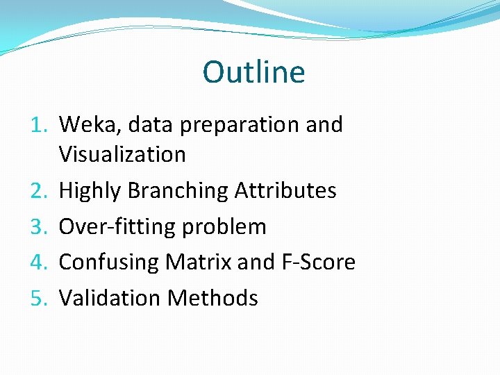 Outline 1. Weka, data preparation and Visualization 2. Highly Branching Attributes 3. Over‐fitting problem
