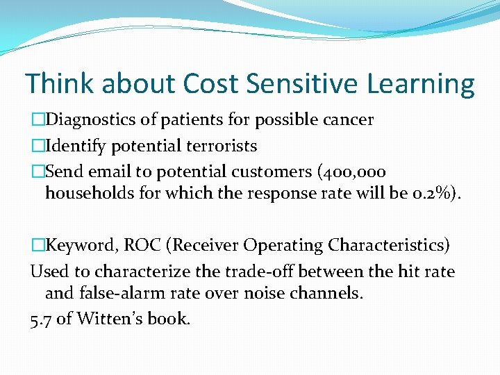Think about Cost Sensitive Learning �Diagnostics of patients for possible cancer �Identify potential terrorists