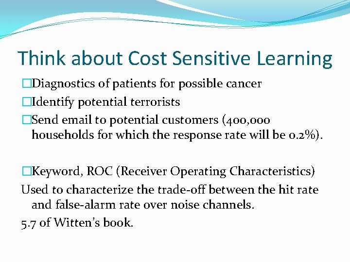 Think about Cost Sensitive Learning �Diagnostics of patients for possible cancer �Identify potential terrorists