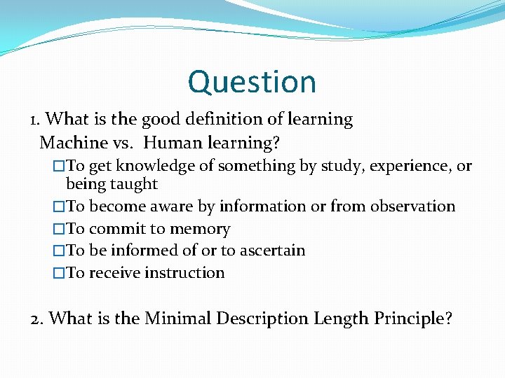 Question 1. What is the good definition of learning Machine vs. Human learning? �To