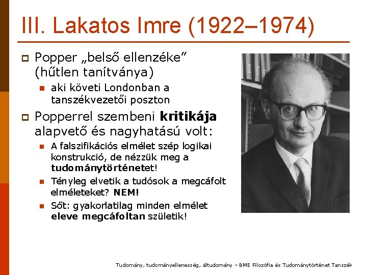 III. Lakatos Imre (1922– 1974) p Popper „belső ellenzéke” (hűtlen tanítványa) n p aki