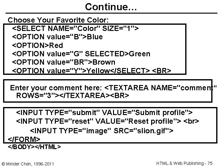 Continue… Choose Your Favorite Color: <SELECT NAME="Color" SIZE="1"> <OPTION value="B">Blue <OPTION>Red <OPTION value="G" SELECTED>Green