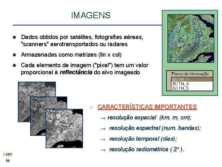 IMAGENS l Dados obtidos por satélites, fotografias aéreas, "scanners" aerotransportados ou radares l Armazenadas