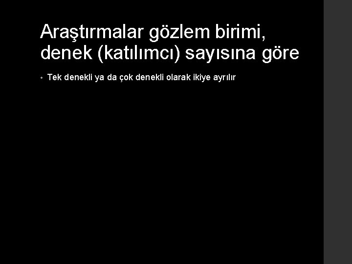 Araştırmalar gözlem birimi, denek (katılımcı) sayısına göre • Tek denekli ya da çok denekli