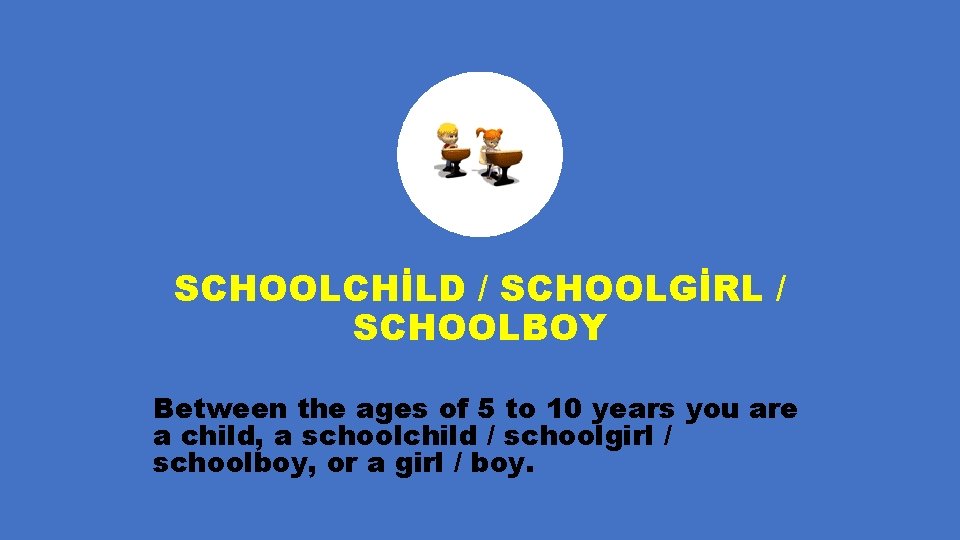 SCHOOLCHİLD / SCHOOLGİRL / SCHOOLBOY Between the ages of 5 to 10 years you