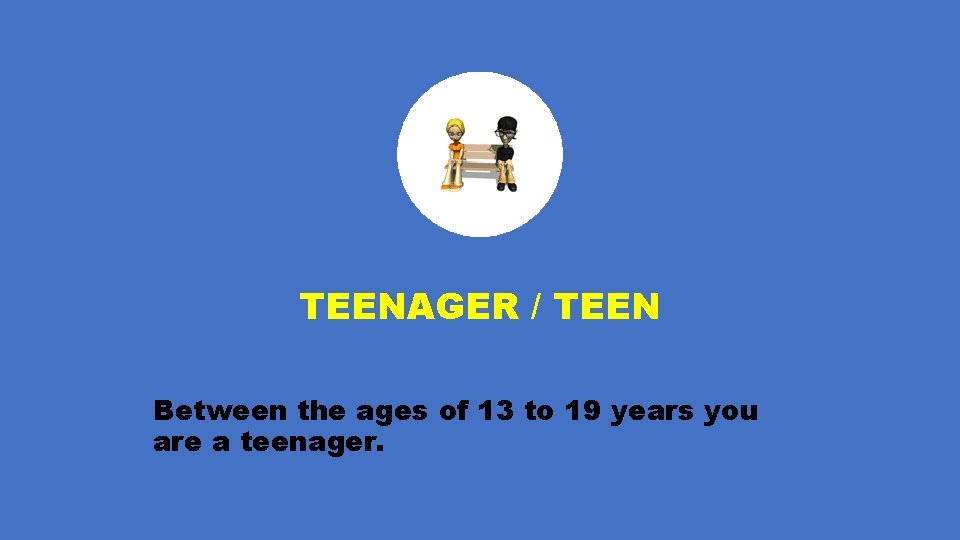 TEENAGER / TEEN Between the ages of 13 to 19 years you are a