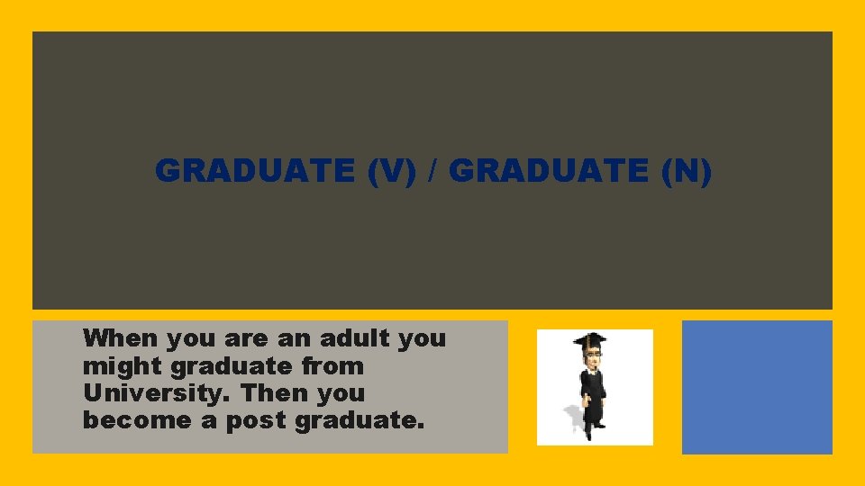 GRADUATE (V) / GRADUATE (N) When you are an adult you might graduate from