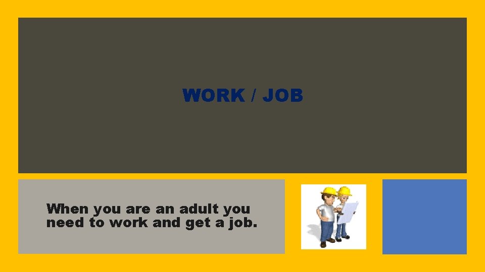 WORK / JOB When you are an adult you need to work and get