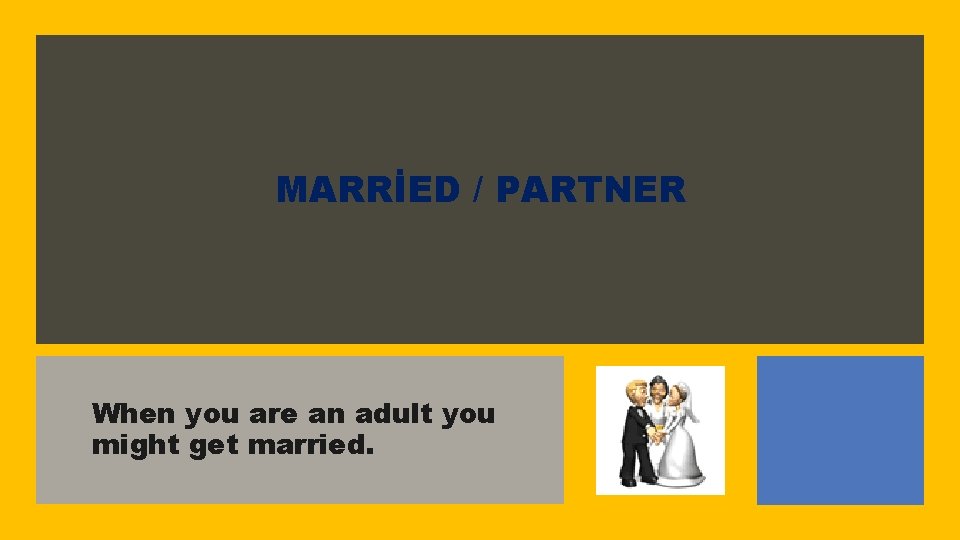 MARRİED / PARTNER When you are an adult you might get married. 