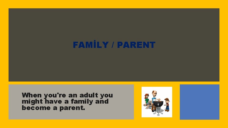 FAMİLY / PARENT When you're an adult you might have a family and become