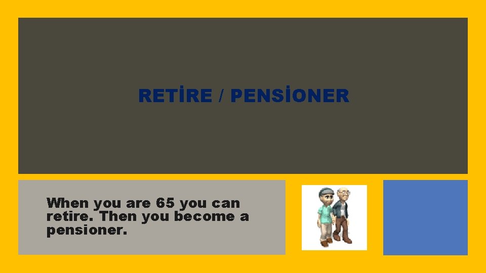 RETİRE / PENSİONER When you are 65 you can retire. Then you become a