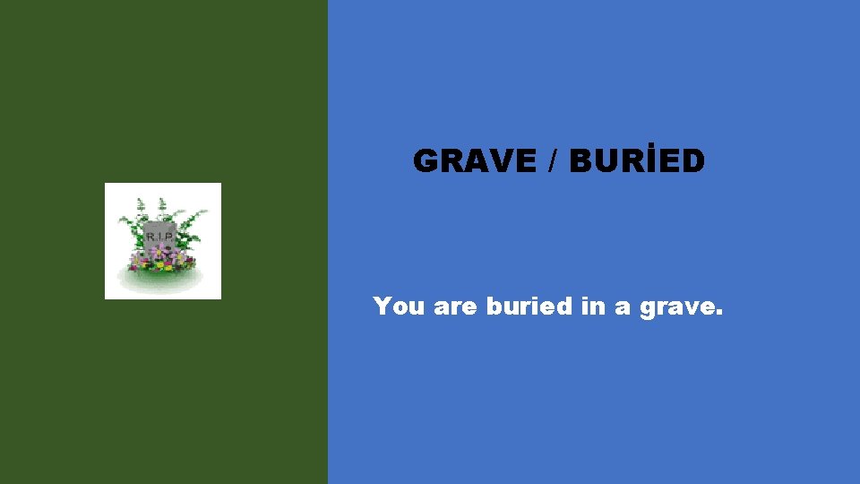 GRAVE / BURİED You are buried in a grave. 