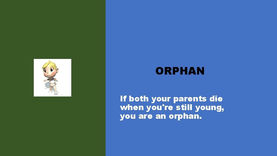 ORPHAN If both your parents die when you're still young, you are an orphan.