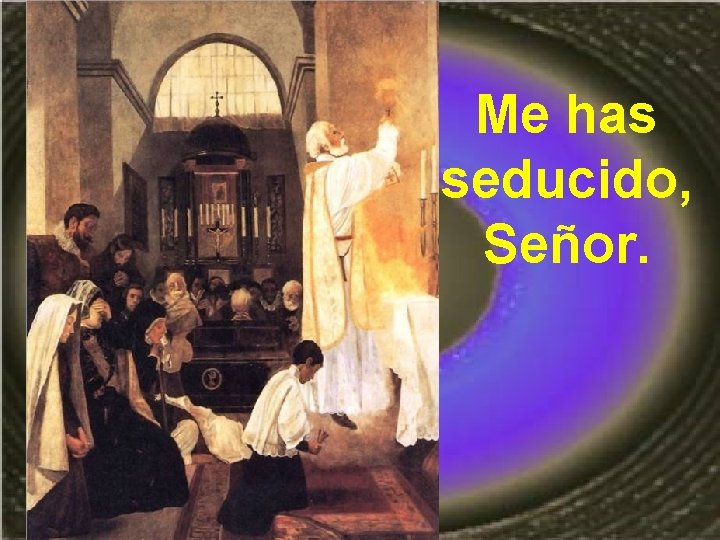 Me has seducido, Señor. 