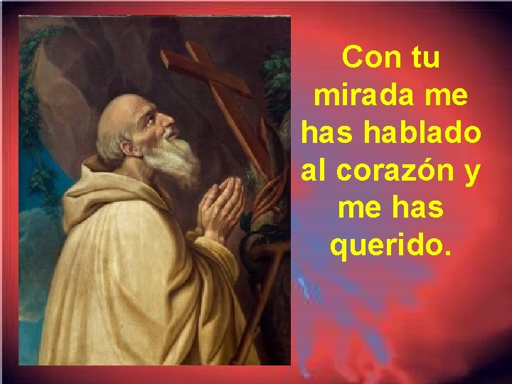 Con tu mirada me has hablado al corazón y me has querido. 