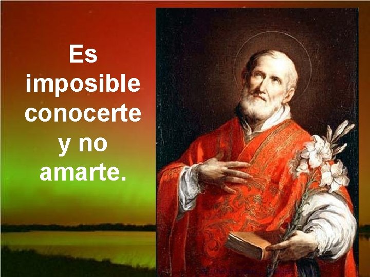 Es imposible conocerte y no amarte. 