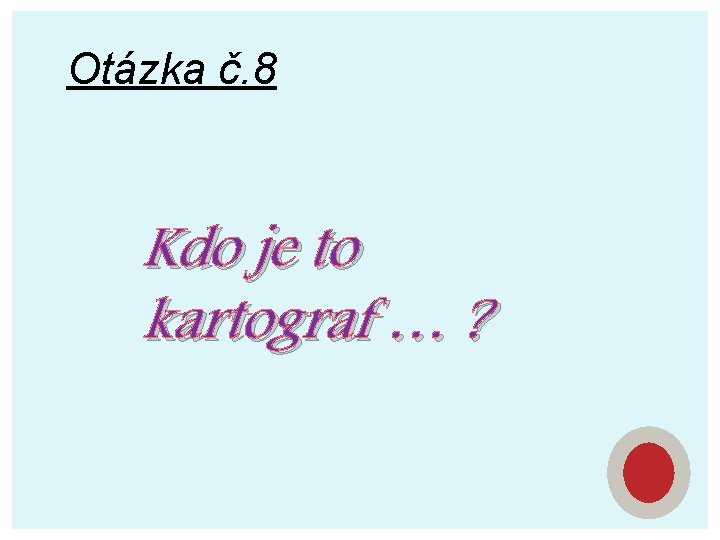 Otázka č. 8 Kdo je to kartograf … ? 