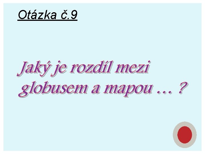 Otázka č. 9 Jaký je rozdíl mezi globusem a mapou … ? 