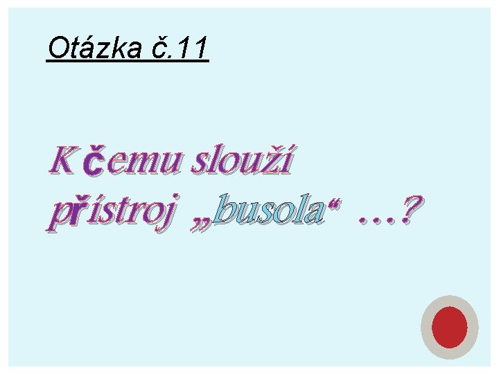 Otázka č. 11 K čemu slouží přístroj „busola“ …? 