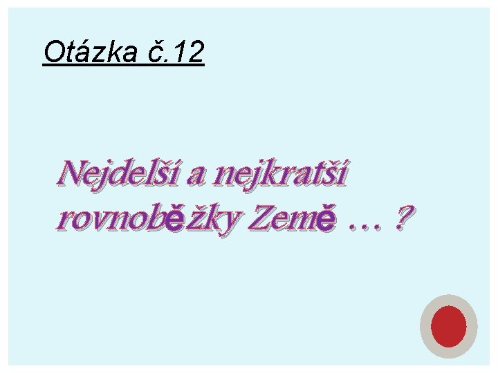 Otázka č. 12 Nejdelší a nejkratší rovnoběžky Země … ? 