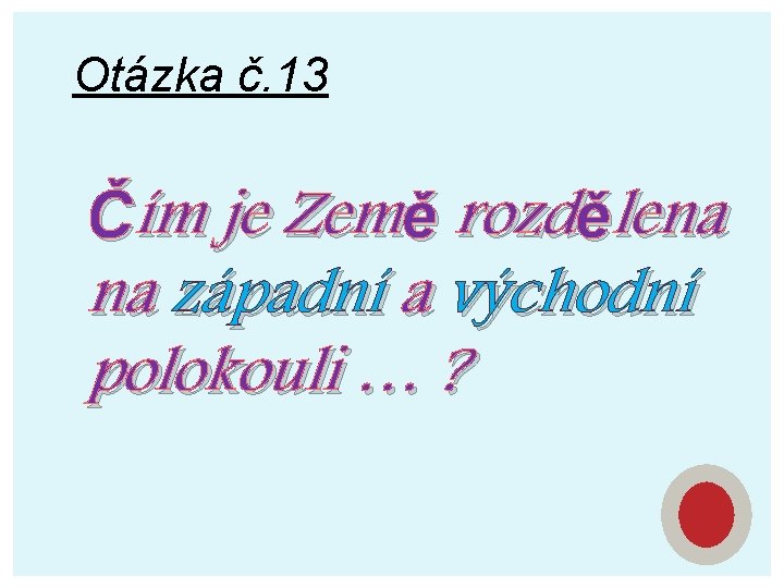 Otázka č. 13 Čím je Země rozdělena na západní a východní polokouli … ?