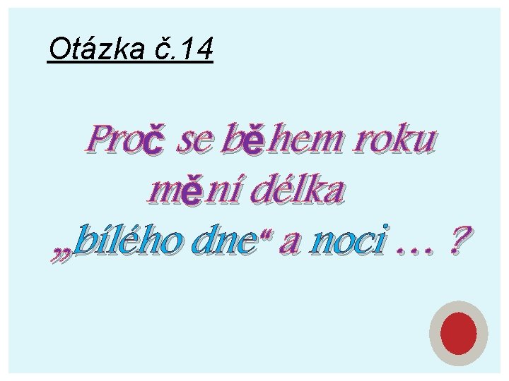 Otázka č. 14 Proč se během roku mění délka „bílého dne“ a noci …