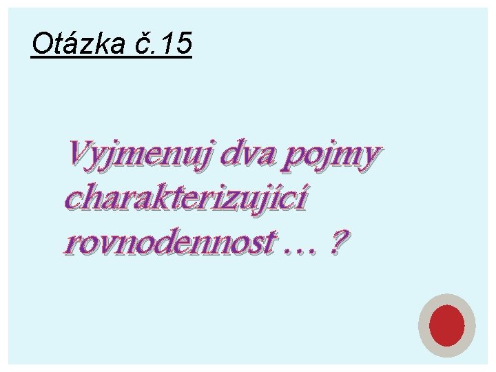 Otázka č. 15 Vyjmenuj dva pojmy charakterizující rovnodennost … ? 