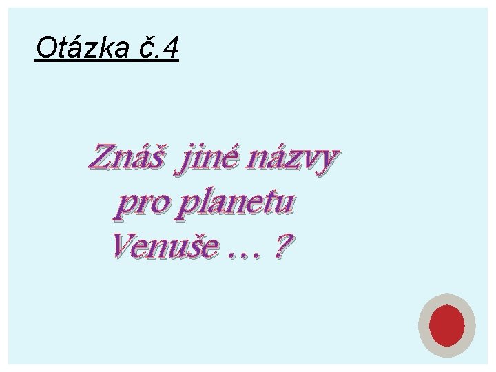 Otázka č. 4 Znáš jiné názvy pro planetu Venuše … ? 