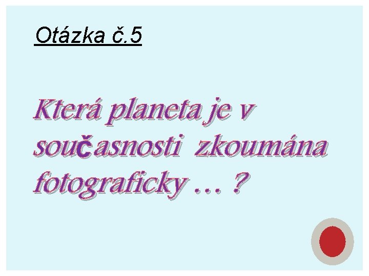 Otázka č. 5 Která planeta je v současnosti zkoumána fotograficky … ? 