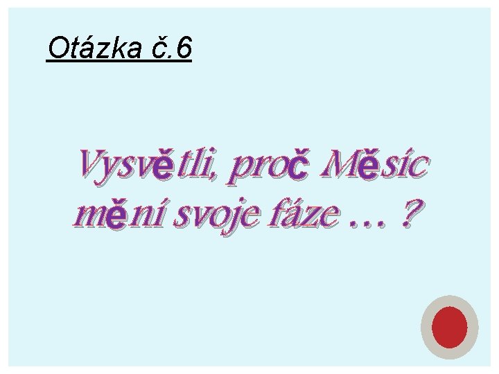 Otázka č. 6 Vysvětli, proč Měsíc mění svoje fáze … ? 