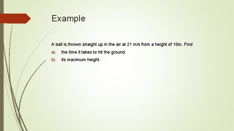 Example A ball is thrown straight up in the air at 21 m/s from
